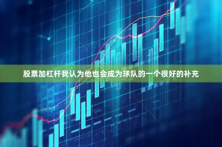 股票加杠杆我认为他也会成为球队的一个很好的补充