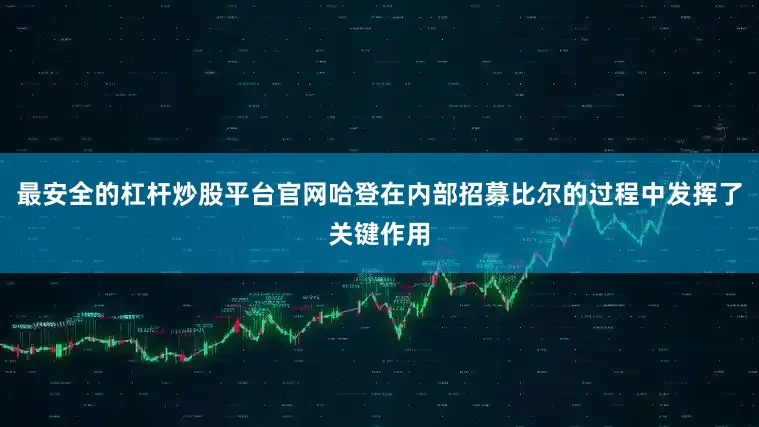 最安全的杠杆炒股平台官网哈登在内部招募比尔的过程中发挥了关键作用