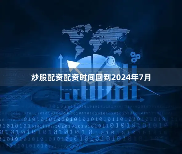 炒股配资配资时间回到2024年7月