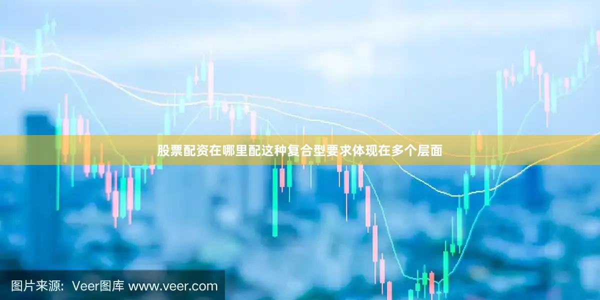 股票配资在哪里配　　这种复合型要求体现在多个层面