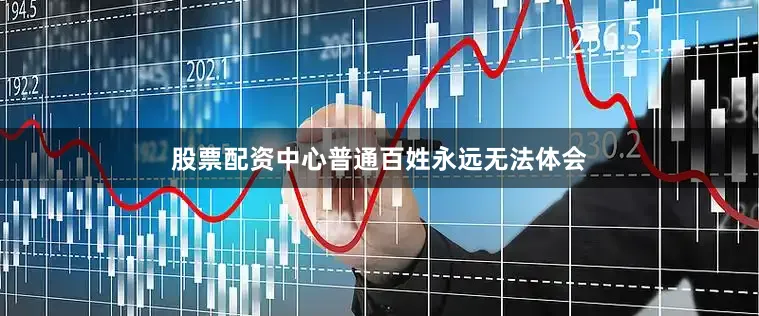 股票配资中心普通百姓永远无法体会