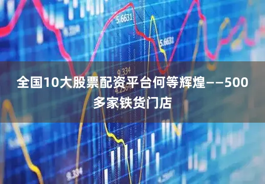 全国10大股票配资平台何等辉煌——500多家铁货门店