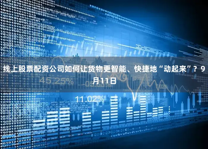 线上股票配资公司如何让货物更智能、快捷地“动起来”？9月11日