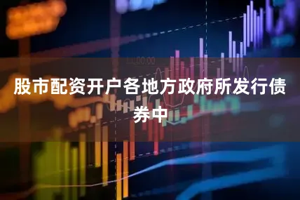股市配资开户各地方政府所发行债券中