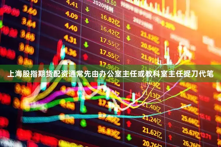 上海股指期货配资通常先由办公室主任或教科室主任捉刀代笔