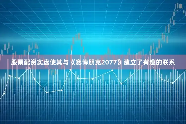 股票配资实盘使其与《赛博朋克2077》建立了有趣的联系