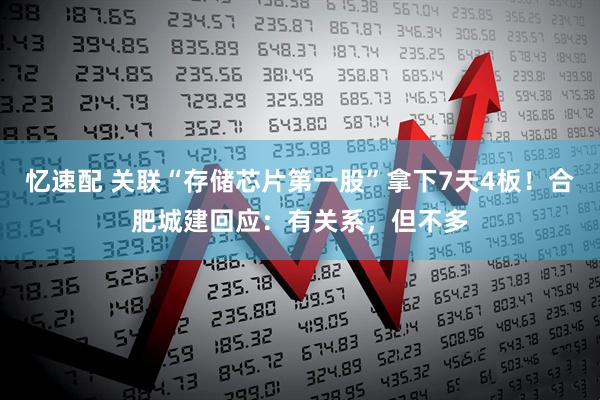 忆速配 关联“存储芯片第一股”拿下7天4板！合肥城建回应：有关系，但不多