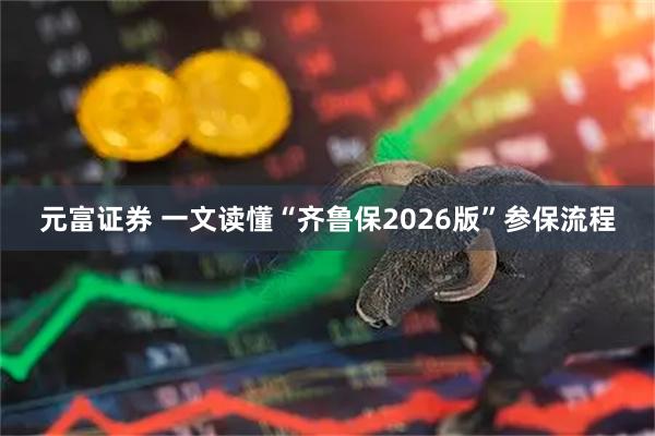 元富证券 一文读懂“齐鲁保2026版”参保流程