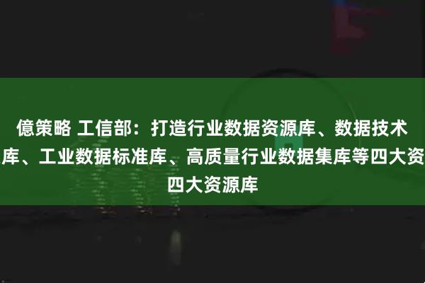 億策略 工信部：打造行业数据资源库、数据技术攻关库、工业数据标准库、高质量行业数据集库等四大资源库