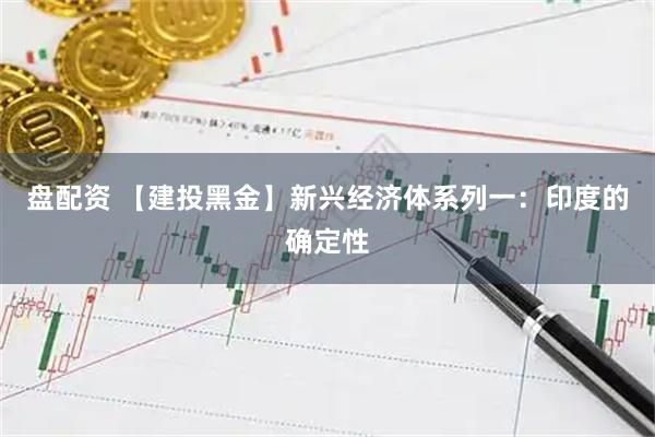 盘配资 【建投黑金】新兴经济体系列一：印度的确定性