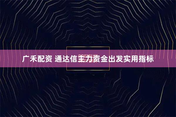 广禾配资 通达信主力资金出发实用指标