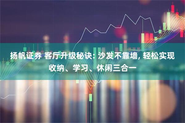扬帆证券 客厅升级秘诀: 沙发不靠墙, 轻松实现收纳、学习、休闲三合一
