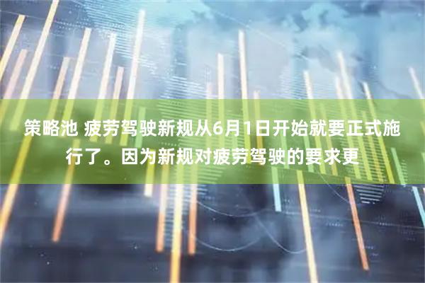 策略池 疲劳驾驶新规从6月1日开始就要正式施行了。因为新规对疲劳驾驶的要求更