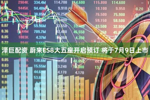 泽巨配资 蔚来ES8大五座开启预订 将于7月9日上市