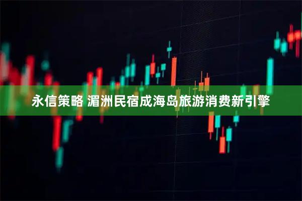 永信策略 湄洲民宿成海岛旅游消费新引擎