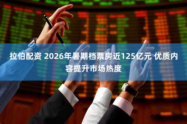 拉伯配资 2026年暑期档票房近125亿元 优质内容提升市场热度