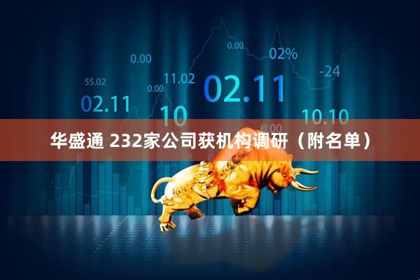 华盛通 232家公司获机构调研（附名单）
