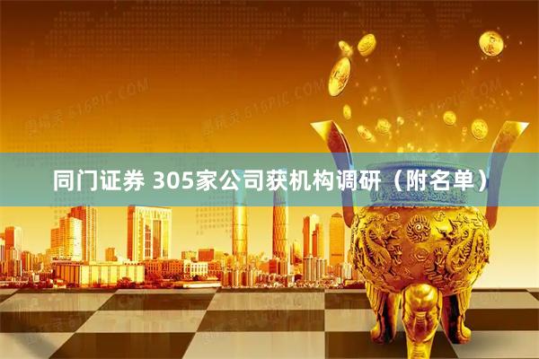 同门证券 305家公司获机构调研（附名单）