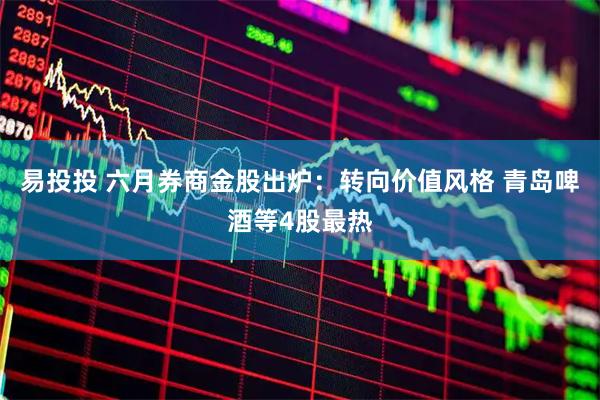 易投投 六月券商金股出炉：转向价值风格 青岛啤酒等4股最热